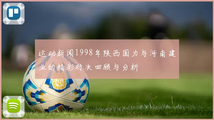 运动新闻1998年陕西国力与河南建业的精彩对决回顾与分析